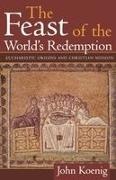 John Koenig - Feast of the World's Redemption Eucharistic Origins and Christian Mission