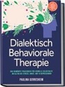 Paulina Gerresheim - Dialektisch Behaviorale Therapie (DBT): Das bew&auml;hrte Praxisbuch f&uuml;r schnelle Selbsthilfe im Alltag bei Stress, Angst, Wut & Depressionen - inkl. Selbsttests, Checklisten, Workbook, 8-Wochen-Plan uvm