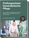 Juliane Keschter - Pr&uuml;fungswissen Generalistische Pflege: Mit Leichtigkeit zur bestandenen Pr&uuml;fung f&uuml;r Pflegefachfrau und Pflegefachmann ohne Stress und Panik - inkl. 1500+ Pr&uuml;fungsfragen & L&ouml;sungen, Fallbeispiele uvm