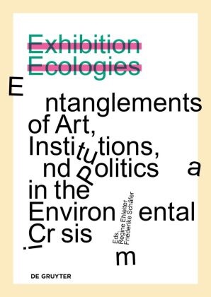 Regine Ehleiter, Schäfer, Friederike Schäfer - Exhibition Ecologies Entanglements of Art, Institutions, and Politics in the Environmental Crisis