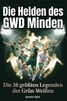 Alexander Wagner - Die Helden des GWD Minden Die 38 größten Legenden der Grün-Weißen