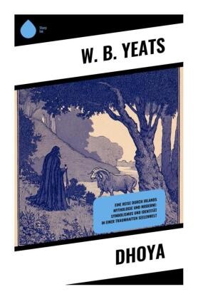 W B Yeats, W. B. Yeats - Dhoya Eine Reise durch Irlands Mythologie und Moderne: Symbolismus und Identität in einer traumhaften Seelenwelt