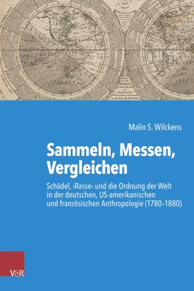 Malin S. Wilckens, Gunilla Budde, Christina Morina, Paul Nolte, Alexander Nützenadel, … - Sammeln, Messen, Vergleichen Schädel, 'Rasse' und die Ordnung der Welt in der deutschen, US-amerikanischen und französischen Anthropologie (1780-1880)
