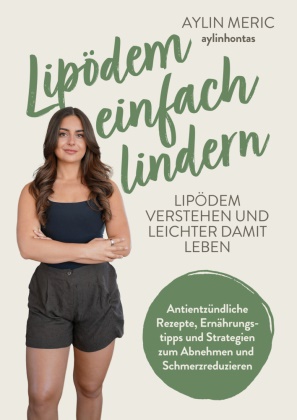 Aylin Meric - Lipödem einfach lindern Lipödem verstehen und lindern - Antientzündliche Rezepte, Ernährungstipps und Strategien zum Abnehmen und Schmerzreduzieren