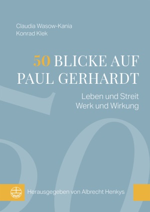 Im Auftrag der Paul Gerhardt Gesell, Albrecht Henkys, Im Auftrag der Paul Gerhardt Gesellschaft, Konrad Klek, Claudia Wasow-Kania - 50 Blicke auf Paul Gerhardt Leben und Streit, Werk und Wirkung