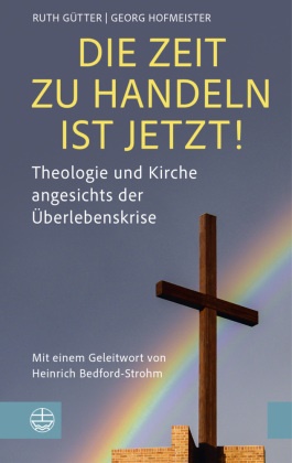 Ruth Gütter, Georg Hofmeister - Die Zeit zu handeln ist jetzt! Theologie und Kirche angesichts der Überlebenskrise. Mit einem Geleitwort von Heinrich Bedford-Strohm