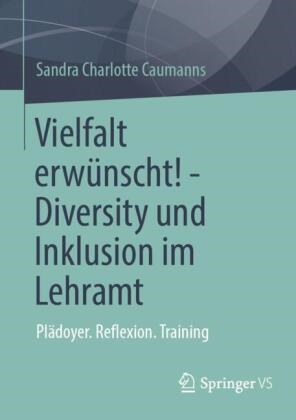 Sandra Charlotte Caumanns - Vielfalt erwünscht! - Diversity und Inklusion im Lehramt Plädoyer. Reflexion. Training