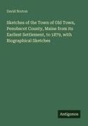 David Norton - Sketches of the Town of Old Town, Penobscot County, Maine from its Earliest Settlement, to 1879, with Biographical Sketches