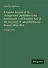 David Livingstone - A Popular Account of Dr. Livingstone's Expedition to the Zambesi and Its Tributaries: And of the Discovery of Lakes Shirwa and Nyassa, 1858-1864