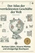 Florian Keller - Der Atlas der verrücktesten Geschäfte der Welt Kuriose Läden, bizarre Märkte und einzigartige Boutiquen