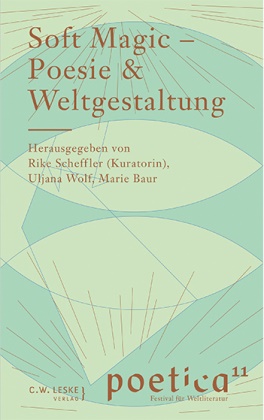 Marie Baur, Rike Scheffler, Uljana Wolf - Soft Magic - Poesie & Weltgestaltung Anthologie zur Poetica 11 - Festival für Weltliteratur