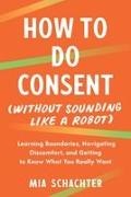 Mia Schachter - How to Do Consent (without Sounding Like a Robot) Learning Boundaries, Navigating Discomfort, and Getting to Know What