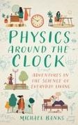 Michael Banks - Physics Around the Clock Adventures in the Science of Everyday Living