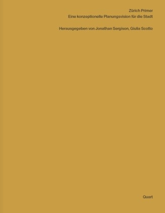 Giulia Scotto, Jonathan Sergison, Giulia Scotto, Jonathan Sergison - Zürich Primer Eine konzeptionelle Planungsvision für die Stadt