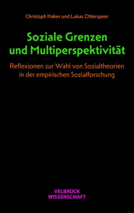 Christoph Haker, Lukas Otterspeer - Soziale Grenzen und Multiperspektivität Reflexionen zur Wahl von Sozialtheorien in der empirischen Sozialforschung