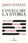 Jason Stanley - Cancellare la storia. Come i fascisti riscrivono il passato per controllare il futuro