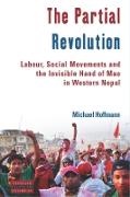 Michael Hoffmann - The Partial Revolution Labour, Social Movements and the Invisible Hand of Mao in Western Nepal