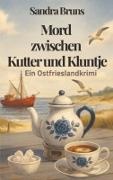 Sandra Bruns - Mord zwischen Kutter und Kluntje Ein Ostfrieslandkrimi