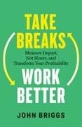John Briggs - Take Breaks, Work Better Measure Impact, Not Hours, and Transform Your Profitability