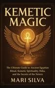 Mari Silva - Kemetic Magic The Ultimate Guide to Ancient Egyptian Ritual, Kemetic Spirituality, Heka, and the Secrets of the Neteru