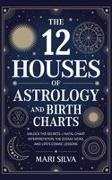 Mari Silva - The 12 Houses of Astrology and Birth Charts Unlock the Secrets of Natal Chart Interpretation, the Zodiac Signs, and Life's Cosmic Lessons