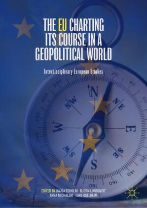 Kajsa Edholm, Björn Lundqvist, Anna Michalski, Anna Michalski et al, Lars Oxelheim - The EU Charting its Course in a Geopolitical World Interdisciplinary European Studies