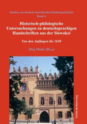 Jörg Meier - Historisch-philologische Untersuchungen zu deutschsprachigen Handschriften aus der Slowakei Von den Anfängen bis 1650