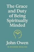 John Owen, Ben Johanson - The Grace and Duty of Being Spiritually Minded (In Modern English)