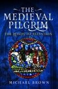 Michael Brown - The Medieval Pilgrim The Roads to Salvation