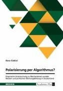Anonymous, Esra Cekici - Polarisierung per Algorithmus? Empirische Untersuchung zu Mechanismen sozialer Medien und politischer Meinungsbildung in Deutschland Empirische Analyse der Mechanismen sozialer Medien auf Meinungsbildung und Polarisierung in öffentlichen Diskussionsforen