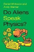 Warner Andy, Whiteson Daniel - Do Aliens Speak Physics? And Other Questions about Science and the Nature of Reality