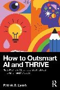 Patrick Lynch, Patrick D. Lynch - How to Outsmart Ai and Thrive How Human-Ai Collaboration Drives Innovation and Growth