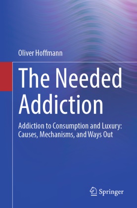 Oliver Hoffmann - The Needed Addiction Addiction to Consumption and Luxury: Causes, Mechanisms, and Ways Out