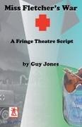 Guy Jones - Miss Fletcher's War - A Fringe Theatre Script