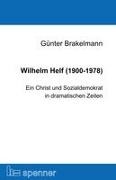 Günter Brakelmann - Wilhelm Helf (1900-1978) Ein Christ und Sozialdemokrat in dramatischen Zeiten