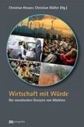 Christian Heuser, Müller, Christian Müller - Wirtschaft mit Würde Die moralischen Grenzen von Märkten