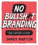 James Martin - No Bullsh*t Branding A Step-by-Step Guide to Discover, Design, and Deliver Your Brand