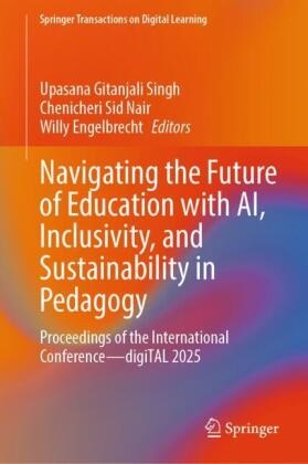 Willy Engelbrecht, Chenicheri Sid Nair, Chenicheri Sid Nair, Upasana Gitanjali Singh - Navigating the Future of Education with AI, Inclusivity, and Sustainability in Pedagogy Proceedings of the International Conference-digiTAL 2025