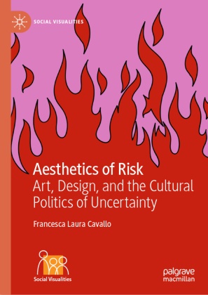 Francesca Laura Cavallo - Aesthetics of Risk Art, Design, and the Cultural Politics of Uncertainty