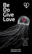 Erik Larson - Be Do Give Love Your Life Story in Four Words