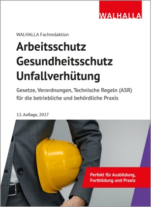 Walhalla Fachredaktion - Arbeitsschutz, Gesundheitsschutz, Unfallverhütung Ausgabe 2027; Gesetze, Verordnungen, Technische Regeln (ASR) für die betriebliche und behördliche Praxis