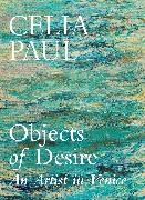 Celia Paul, Paul Celia - Objects of Desire An Artist in Venice