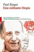 Paul Singer - Eine militante Utopie Den Sozialismus neu denken: Solidarische Ökonomie gegen den Neoliberalismus