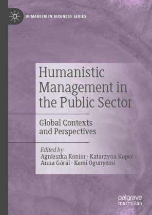 Anna Góral, Anna Góral et al, Agnieszka Konior, Katarzyna Kope¿, Katarzyna Kopec, … - Humanistic Management in the Public Sector Global Contexts and Perspectives