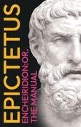 Epictetus - Epictetus' The Encheiridion With an Essay on Stoics and Epicureans, Plus Additional Writings