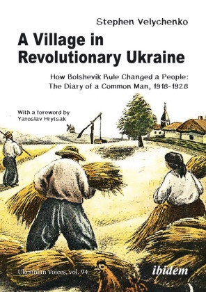 Stephen Velychenko, Andreas Umland - A Village in Revolutionary Ukraine How Bolshevik Rule Changed a People: The Diary of a Common Man, 1918-1928