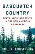 Chuck Thompson, Thompson Chuck - Sasquatch Country Death, Myth, and Truth in the New American Wilderness