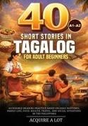 Acquire A Lot - 40 Short Stories in Tagalog for Adult Beginners A1-A2. Accessible Reading Practice Based on Daily Routines, Family Life, Food, Health, Travel, and Social Situations in the Philippines