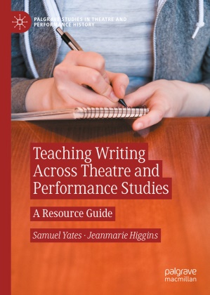 Higgins, Jeanmarie Higgins, Samuel Yates - Teaching Writing Across Theatre and Performance Studies A Resource Guide