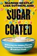 Marion Sutherland Nestle, Nestle Marion, Lisa Sutherland - Sugar Coated Unboxing the Hidden Forces Shaping America''s Favorite Breakfast Food